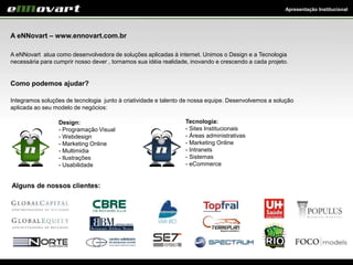 Apresentação Institucional
A eNNovart – www.ennovart.com.br
A eNNovart atua como desenvolvedora de soluções aplicadas à in...