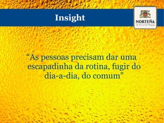 O que concluimos do bate-papo com o Jaime? - O público apreciador consome a cerveja de uma maneira diferente, mais técnica - Para eles, a Norteña é uma cerveja popular, apesar de um pouco melhor que as mais populares - Os apreciadores não são o público de Norteña 