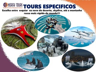 TOURS ESPECIFICOS
Escolha entre esquiar na neve do deserto, skydive, até a montanha
russa mais rápida do mundo!!!
 
