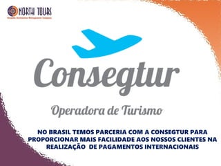 NO BRASIL TEMOS PARCERIA COM A CONSEGTUR PARA
PROPORCIONAR MAIS FACILIDADE AOS NOSSOS CLIENTES NA
REALIZAÇÃO DE PAGAMENTOS INTERNACIONAIS
 