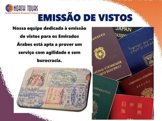 EMISSÃO DE VISTOS
Nossa equipe dedicada à emissão
de vistos para os Emirados
Árabes está apta a prover um
serviço com agilidade e sem
burocracia.
 