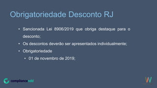 Obrigatoriedade Desconto RJ
• Sancionada Lei 8906/2019 que obriga destaque para o
desconto;
• Os descontos deverão ser apresentados individualmente;
• Obrigatoriedade
• 01 de novembro de 2019;
 