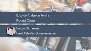 Eduardo Anderson Pereira
Product Owner
Head Relações Governamentais
Hegon Dexheimer
 