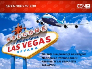 Garanta sua presença nas viagens
Nacionais e Internacionais!
PREPARE- SE LAS VEGAS ESTA
CHEGANDO!
EXECUTIVO LIFE TUR
 