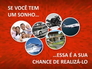 SE VOCÊ TEM
UM SONHO…
…ESSA É A SUA
CHANCE DE REALIZÁ-LO
 