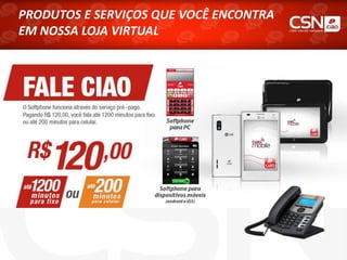 PRODUTOS E SERVIÇOS QUE VOCÊ ENCONTRA
EM NOSSA LOJA VIRTUAL
 