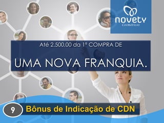Até 2.500,00 da 1ª COMPRA DEUMA NOVA FRANQUIA. Bônus de Indicação de CDN 
9  