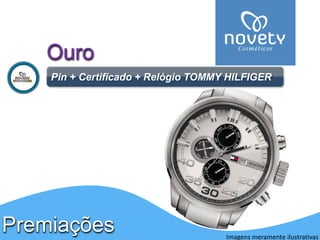 PremiaçõesOuro 
Pin+ Certificado + Relógio TOMMY HILFIGER 
Imagens meramente ilustrativas  