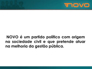 O NOVO é um partido político com origem na sociedade civil e que pretende atuar na melhoria da gestão pública. 