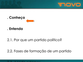 1. Conheça 2. Entenda 2.1. Por que um partido político? 2.2. Fases de formação de um partido 2.3. Aonde estamos 2.4. Nossas metas 3. Participe 