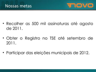 Nossas metas Recolher as 500 mil assinaturas até agosto de 2011. Obter o Registro no TSE até setembro de 2011. Participar das eleições municipais de 2012. 
