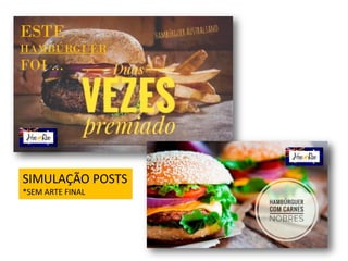 ESTE
HAMBÚRGUER
FOI ...
SIMULAÇÃO POSTS
*SEM ARTE FINAL
 