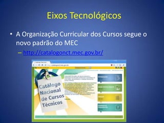 Eixos TecnológicosA Organização Curricular dos Cursos segue o novo padrão do MEChttp://catalogonct.mec.gov.br/