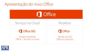 Serviços na Cloud              Perpétuo


    Sempre atualizado         Versões de 2013
Office + Serviços na cloud   Office on premises
 
