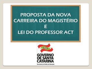 PROPOSTA DA NOVA
CARREIRA DO MAGISTÉRIO
E
LEI DO PROFESSOR ACT
 