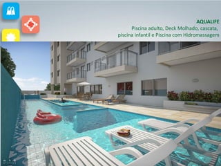 AQUALIFE
Piscina adulto, Deck Molhado, cascata,
piscina infantil e Piscina com Hidromassagem
 