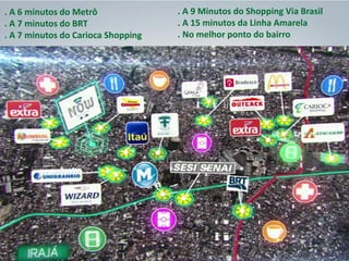 . A 6 minutos do Metrô
. A 7 minutos do BRT
. A 7 minutos do Carioca Shopping
. A 9 Minutos do Shopping Via Brasil
. A 15 minutos da Linha Amarela
. No melhor ponto do bairro
 