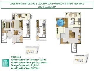 COBERTURA DÚPLEX DE 1 QUARTO COM VARANDA TRENDY, PISCINA E
CHURRASQUEIRA
COLUNA 2
Área Privativa Pav. Inferior: 41,24m²
Área Privativa Pav. Superior: 25,64m²
Terraço Descoberto: 29,85m²
Área Privativa Total: 96,73m²
 