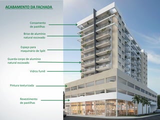 ACABAMENTO DA FACHADA
Revestimento
de pastilhas
Pintura texturizada
Vidros fumê
Guarda-corpo de alumínio
natural escovado
Brise de alumínio
natural escovado
Espaço para
maquinário de Split
Coroamento
de pastilhas
 