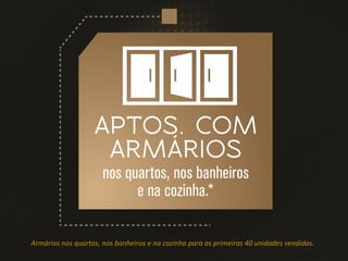 Armários nos quartos, nos banheiros e na cozinha para as primeiras 40 unidades vendidas.
 