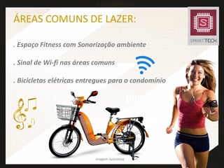 ÁREAS COMUNS DE LAZER:
. Espaço Fitness com Sonorização ambiente
. Sinal de Wi-fi nas áreas comuns
. Bicicletas elétricas entregues para o condomínio
Imagem ilustrativa
 