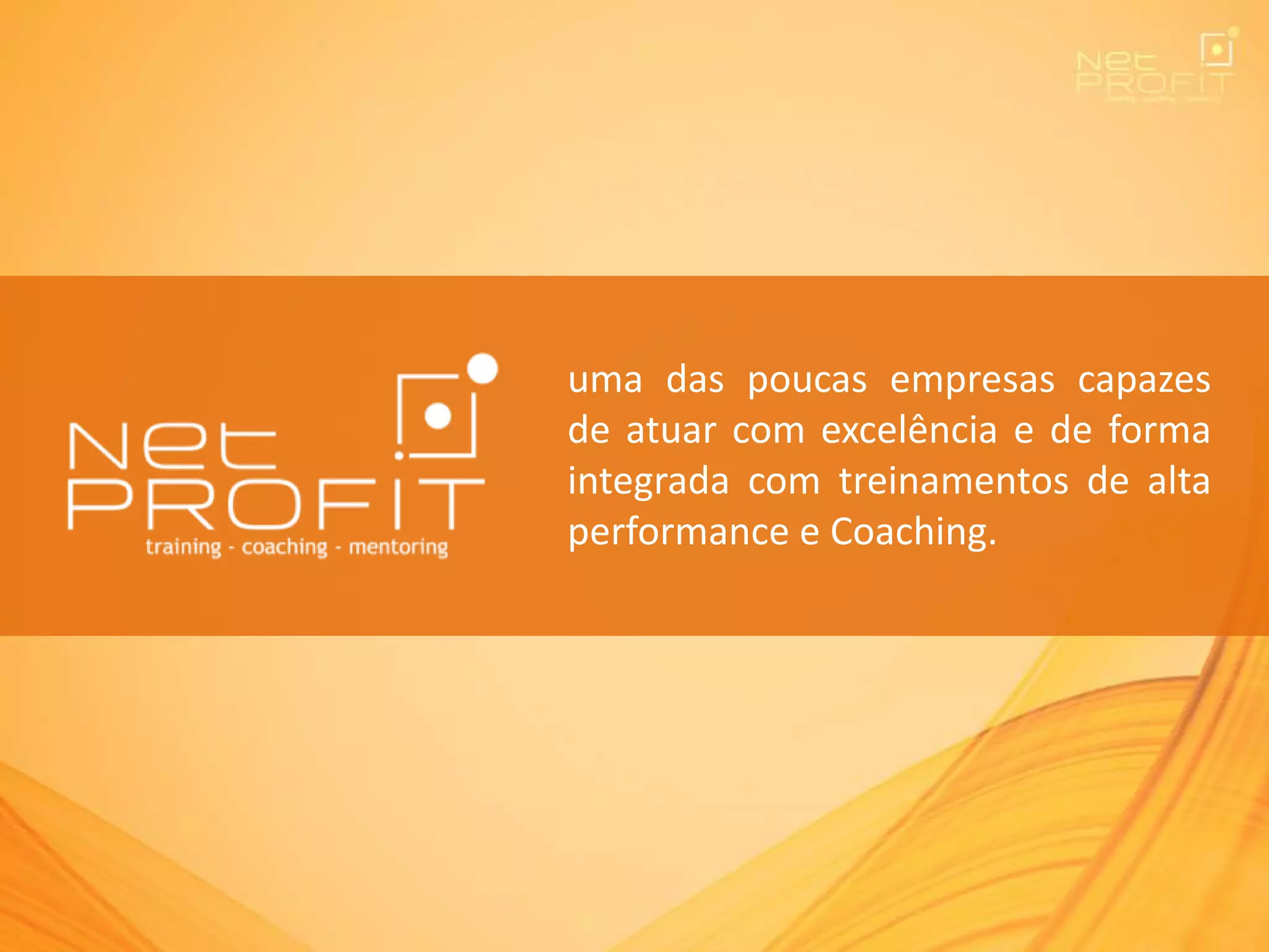 uma das poucas empresas capazes
de atuar com excelência e de forma
integrada com treinamentos de alta
performance e Coaching.
 