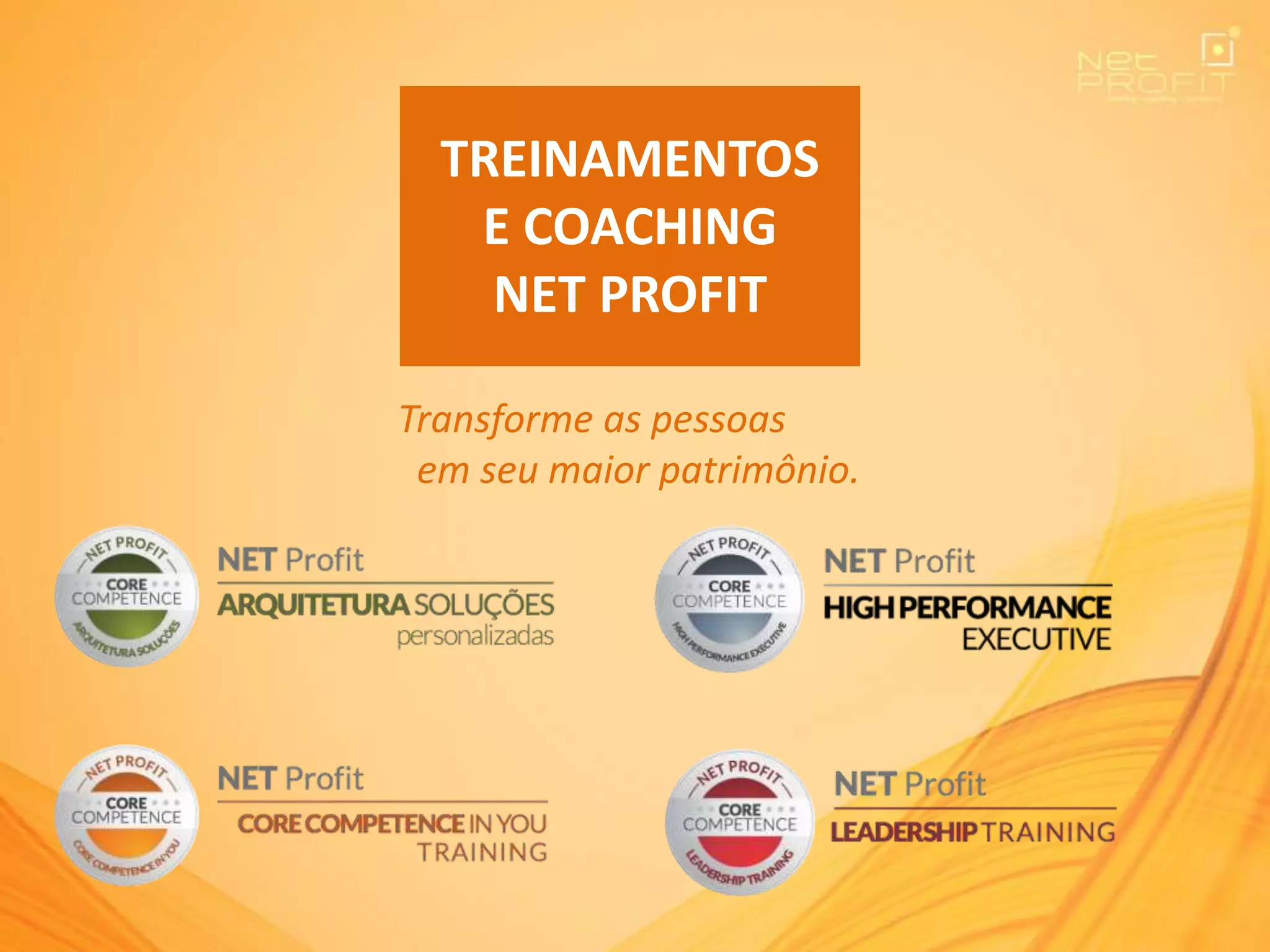 TREINAMENTOS
E COACHING
NET PROFIT
Transforme as pessoas
em seu maior patrimônio.
 