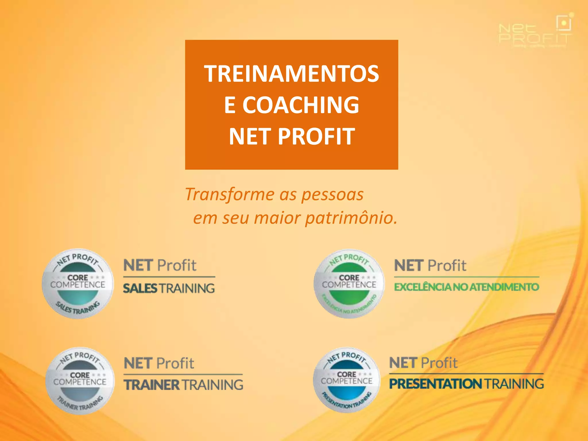 TREINAMENTOS
E COACHING
NET PROFIT
Transforme as pessoas
em seu maior patrimônio.
 