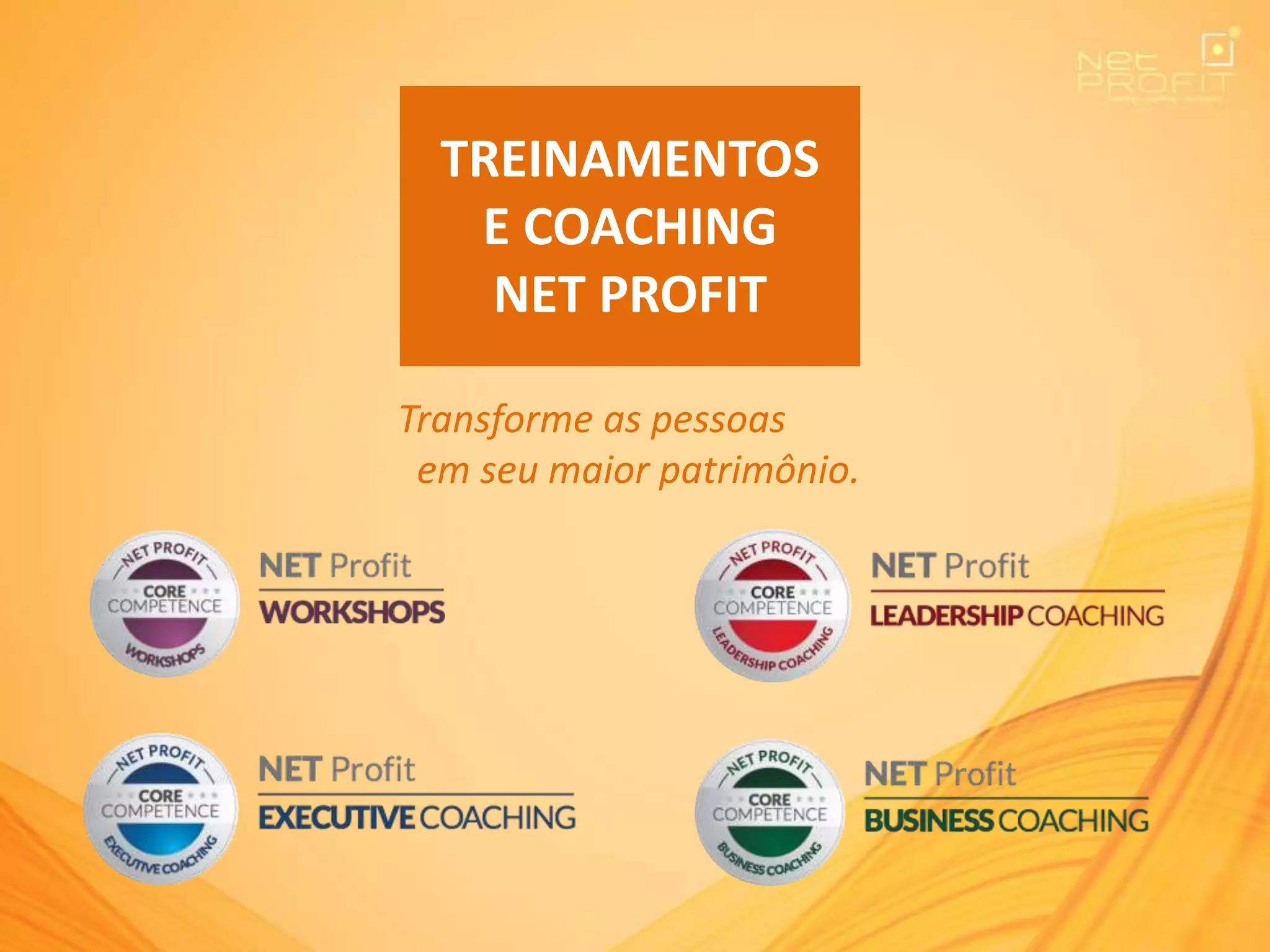 TREINAMENTOS
E COACHING
NET PROFIT
Transforme as pessoas
em seu maior patrimônio.
 