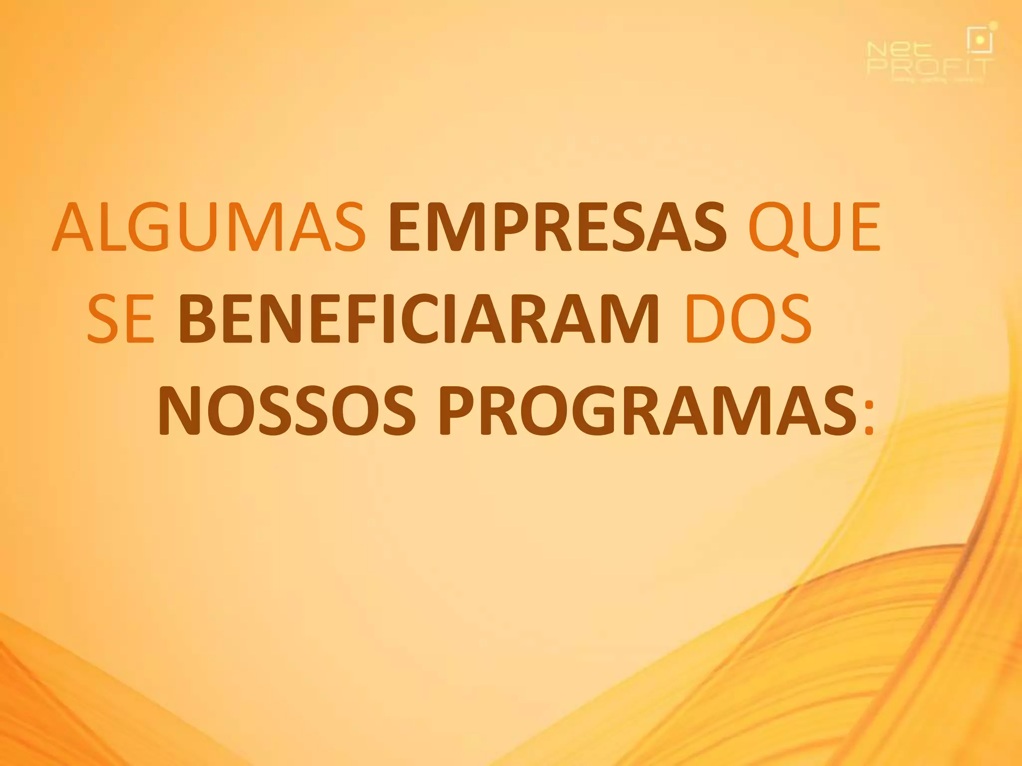 ALGUMAS EMPRESAS QUE
SE BENEFICIARAM DOS
NOSSOS PROGRAMAS:
 