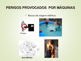 PERIGOS PROVOCADOS POR MÁQUINAS
PERIGOS PROVOCADOS POR MÁQUINAS
 Riscos de origem elétrica:
Arco Elétrico
 