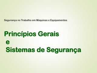 Segurança no Trabalho em Máquinas e Equipamentos
Princípios Gerais
e
Sistemas de Segurança
 