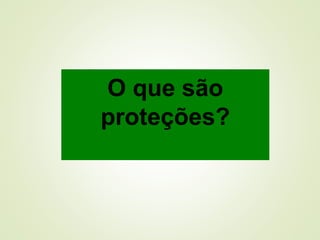 O que são
proteções?
 