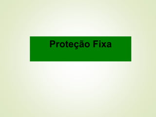 Proteção Fixa
 