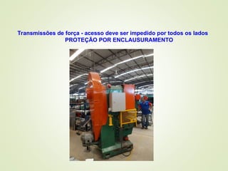Transmissões de força - acesso deve ser impedido por todos os lados
PROTEÇÃO POR ENCLAUSURAMENTO
 