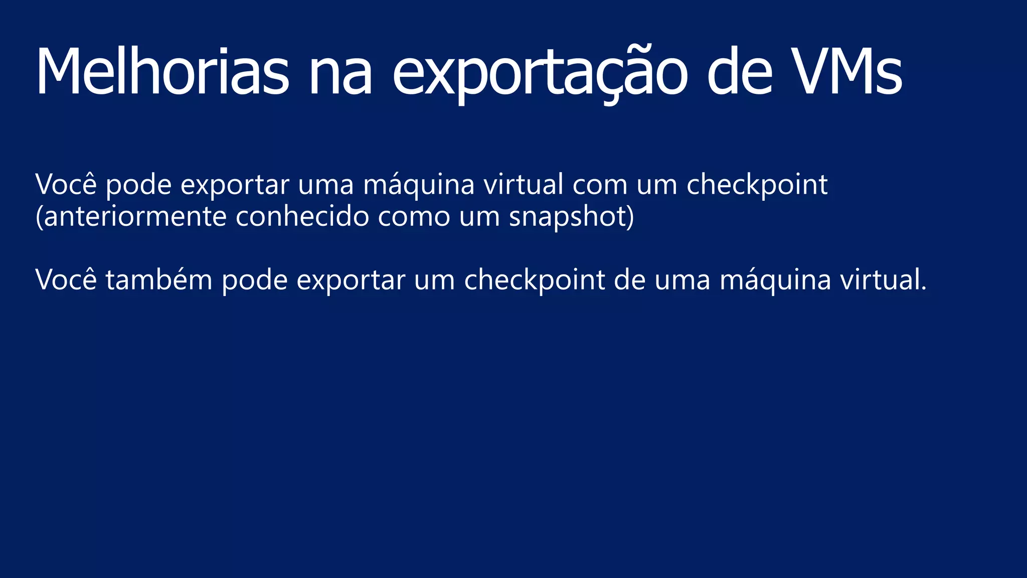 Você pode exportar uma máquina virtual com um checkpoint
(anteriormente conhecido como um snapshot)
Você também pode exportar um checkpoint de uma máquina virtual.
 