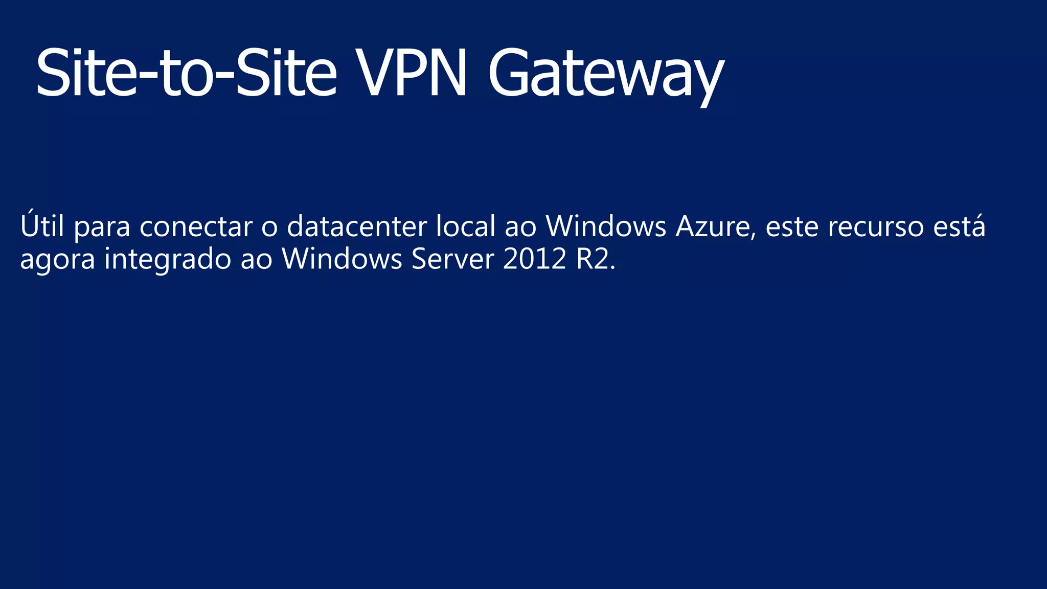 Útil para conectar o datacenter local ao Windows Azure, este recurso está
agora integrado ao Windows Server 2012 R2.
 