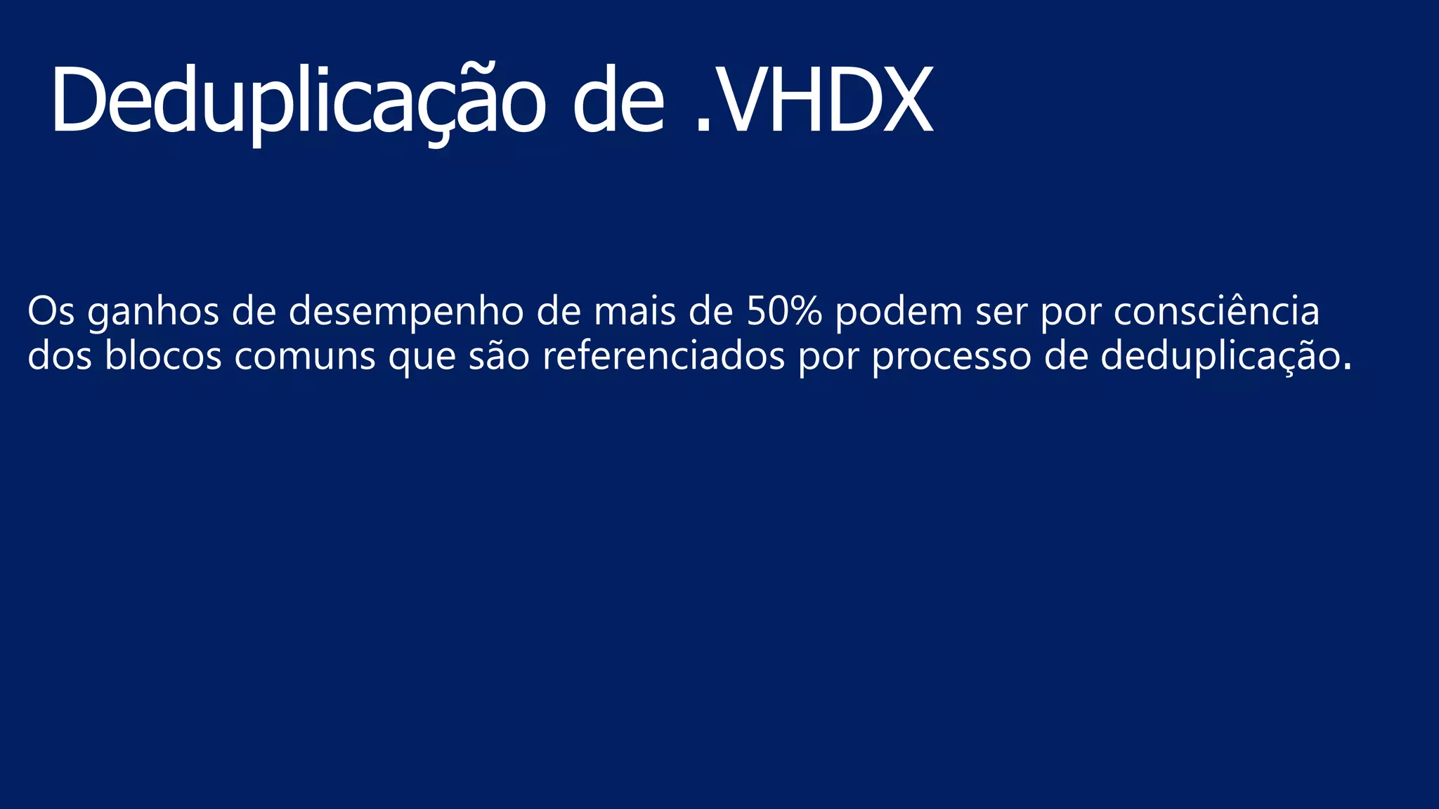 Os ganhos de desempenho de mais de 50% podem ser por consciência
dos blocos comuns que são referenciados por processo de deduplicação.
 