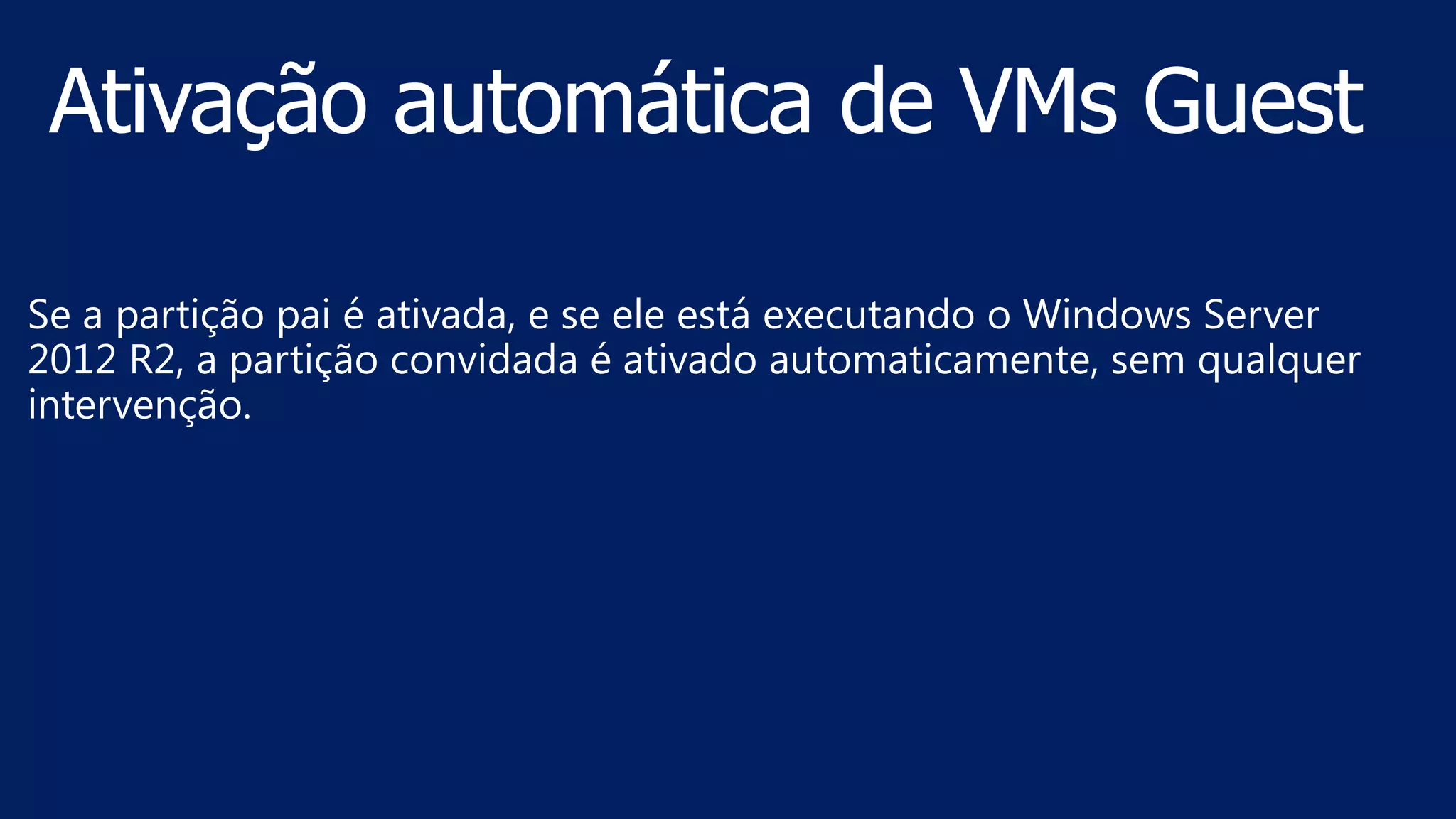Se a partição pai é ativada, e se ele está executando o Windows Server
2012 R2, a partição convidada é ativado automaticamente, sem qualquer
intervenção.
 