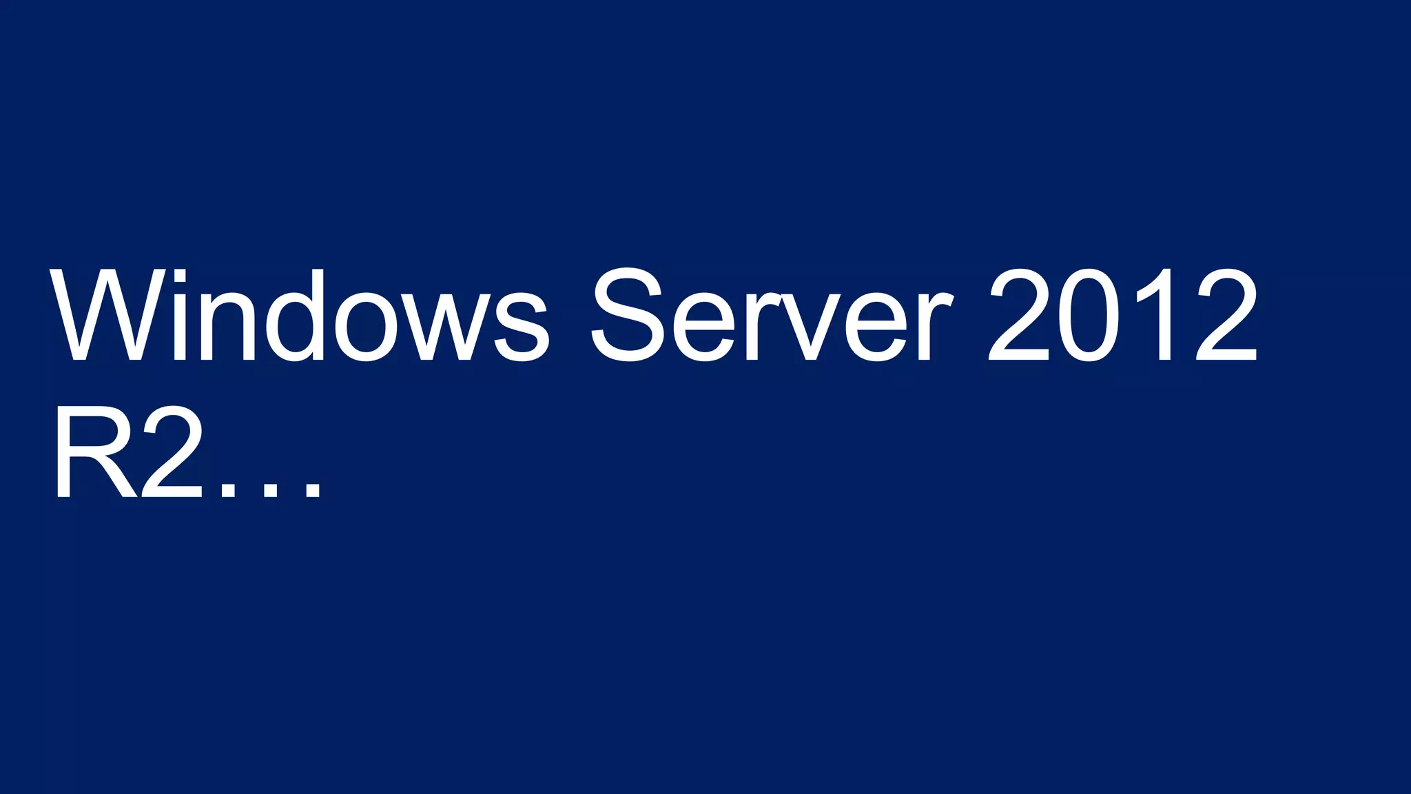 Windows Server 2012
R2…
 