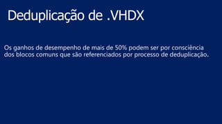 Os ganhos de desempenho de mais de 50% podem ser por consciência
dos blocos comuns que são referenciados por processo de deduplicação.
 