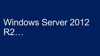 Windows Server 2012
R2…
 