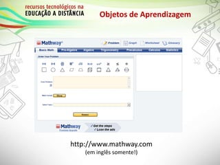 Objetos de Aprendizagem
http://www.mathway.com
(em inglês somente!)
 