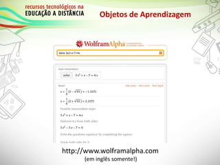 Objetos de Aprendizagem
http://www.wolframalpha.com
(em inglês somente!)
 