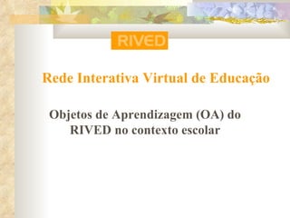 Rede Interativa Virtual de Educação Objetos de Aprendizagem (OA) do RIVED no contexto escolar 
