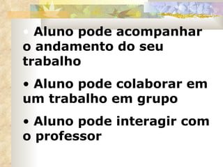 Aluno pode acompanhar o andamento do seu trabalho Aluno pode colaborar em um trabalho em grupo Aluno pode interagir com o professor 