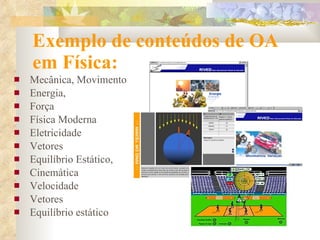 Exemplo de conteúdos de OA em Física: Mecânica, Movimento Energia, Força Física Moderna Eletricidade Vetores Equilíbrio Estático, Cinemática Velocidade Vetores Equilíbrio estático 