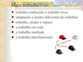 Mais trabalho? trabalho conhecido e trabalho novo adaptação a modos diferentes de trabalhar trabalho, tempo e espaço o trabalho em rede o trabalho mediado o trabalho plurifuncional   