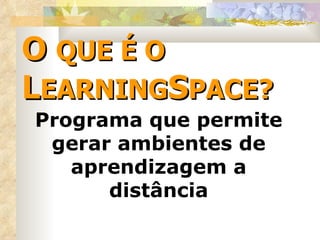O  QUE É O  L EARNING S PACE? Programa que permite gerar ambientes de aprendizagem a distância 