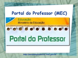 Portal do Professor (MEC)




     http://portaldoprofessor.mec.gov.br
 